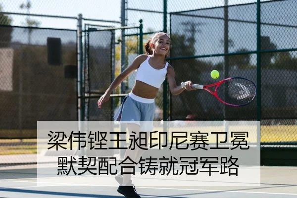 梁伟铿王昶印尼赛卫冕 默契配合铸就冠军路